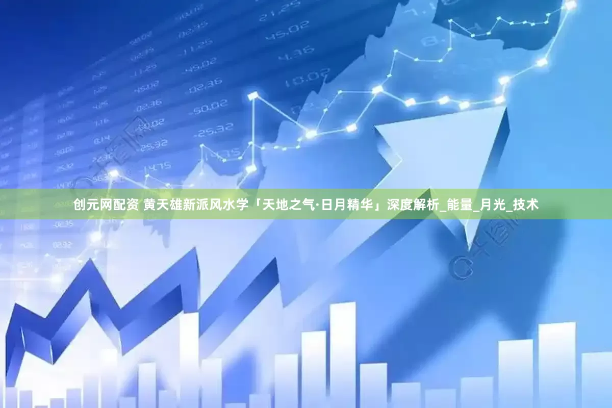 创元网配资 黄天雄新派风水学「天地之气·日月精华」深度解析_能量_月光_技术