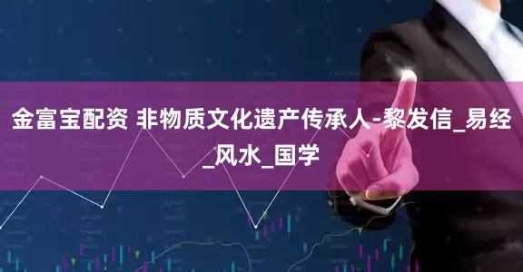 金富宝配资 非物质文化遗产传承人-黎发信_易经_风水_国学
