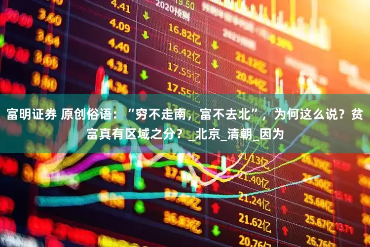 富明证券 原创俗语：“穷不走南，富不去北”，为何这么说？贫富真有区域之分？_北京_清朝_因为