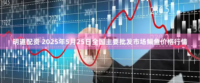 明道配资 2025年5月25日全国主要批发市场鳊鱼价格行情