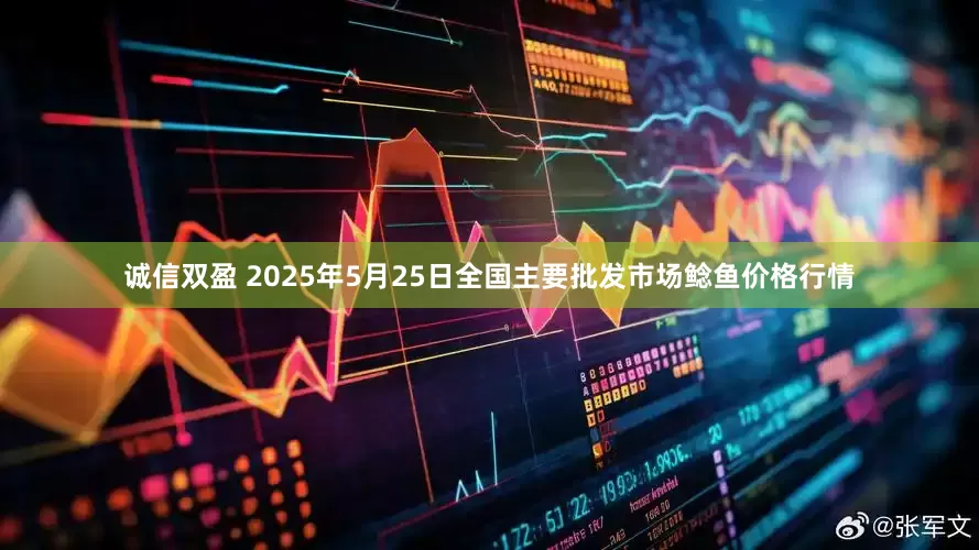 诚信双盈 2025年5月25日全国主要批发市场鲶鱼价格行情