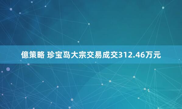 億策略 珍宝岛大宗交易成交312.46万元