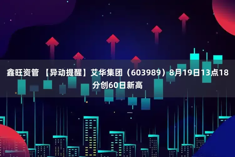 鑫旺资管 【异动提醒】艾华集团（603989）8月19日13点18分创60日新高