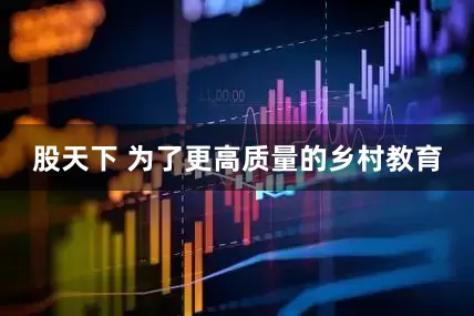 股天下 为了更高质量的乡村教育