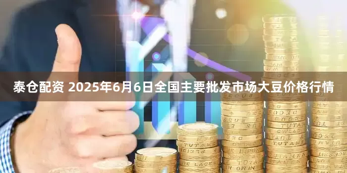 泰仓配资 2025年6月6日全国主要批发市场大豆价格行情