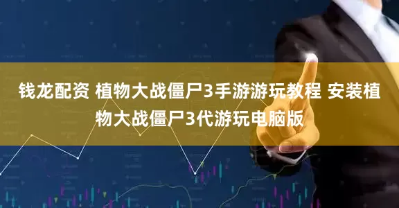 钱龙配资 植物大战僵尸3手游游玩教程 安装植物大战僵尸3代游玩电脑版