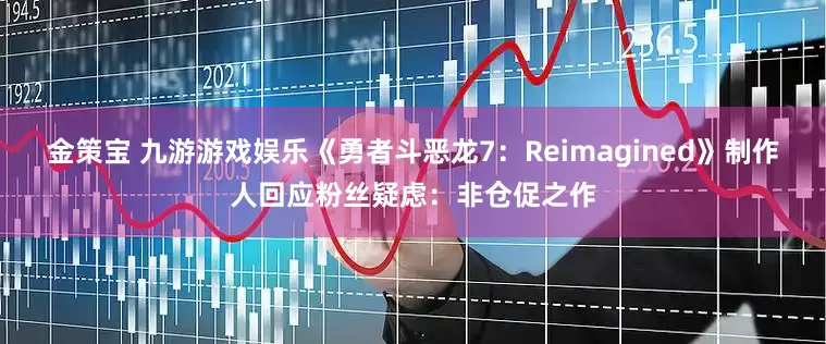 金策宝 九游游戏娱乐《勇者斗恶龙7：Reimagined》制作人回应粉丝疑虑：非仓促之作