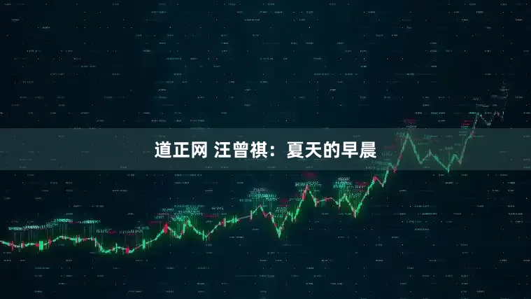 道正网 汪曾祺：夏天的早晨