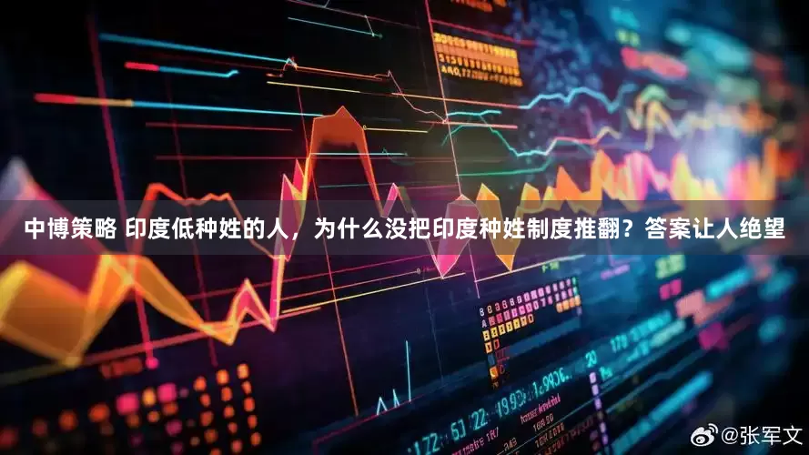 中博策略 印度低种姓的人，为什么没把印度种姓制度推翻？答案让人绝望