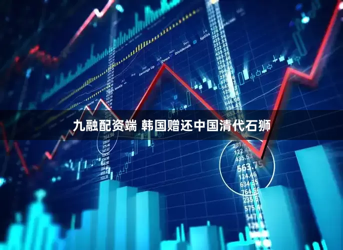 九融配资端 韩国赠还中国清代石狮
